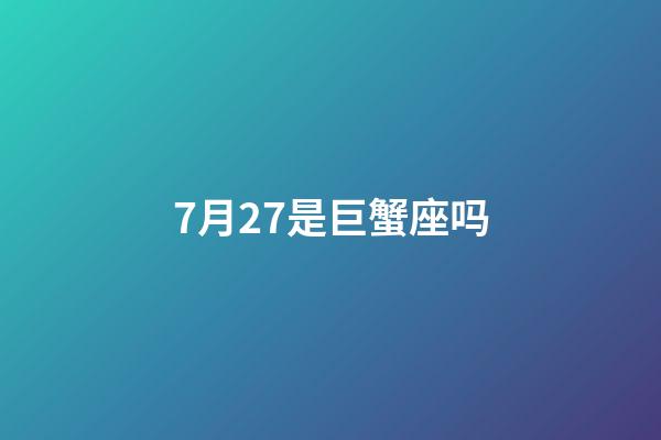 7月27是巨蟹座吗-第1张-星座运势-玄机派