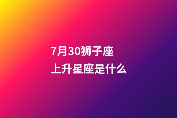 7月30狮子座上升星座是什么-第1张-星座运势-玄机派