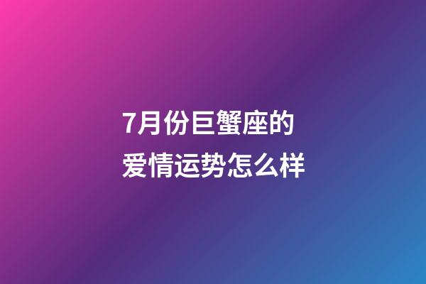 7月份巨蟹座的爱情运势怎么样-第1张-星座运势-玄机派