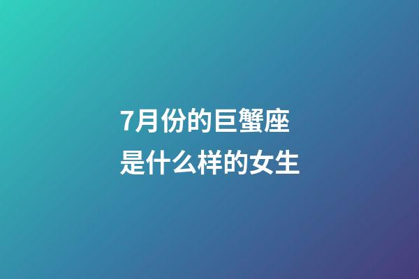 7月份的巨蟹座是什么样的女生-第1张-星座运势-玄机派