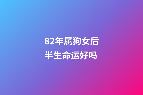 82年属狗女后半生命运好吗(生在这几年的女人，命中带财带福，男人娶了少奋斗十年!)-第1张-观点-玄机派