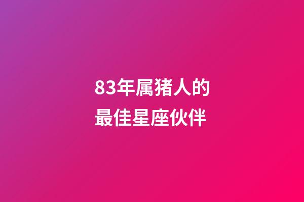 83年属猪人的最佳星座伙伴