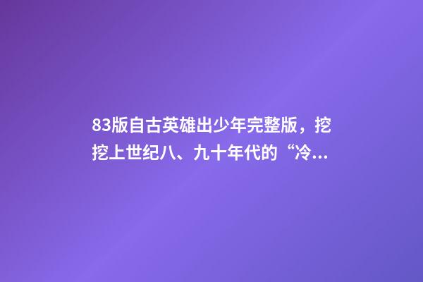 83版自古英雄出少年完整版，挖挖上世纪八、九十年代的“冷门”武打动作电影(三)-第1张-观点-玄机派