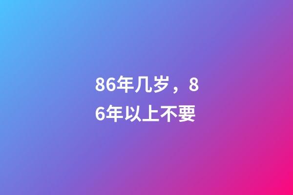 86年几岁，86年以上不要-第1张-观点-玄机派