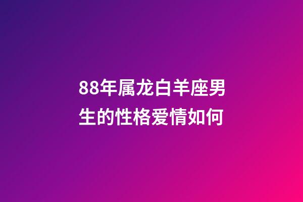 88年属龙白羊座男生的性格爱情如何-第1张-星座运势-玄机派