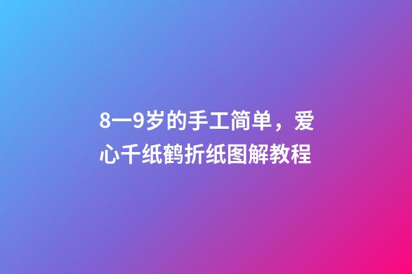 8一9岁的手工简单，爱心千纸鹤折纸图解教程-第1张-观点-玄机派