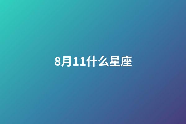 8月11什么星座（8日11日男是什么星座）-第1张-星座运势-玄机派