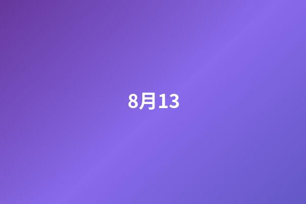 8月13（8月13日历史有什么事情）-第1张-星座运势-玄机派