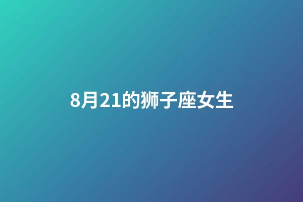 8月21的狮子座女生-第1张-星座运势-玄机派