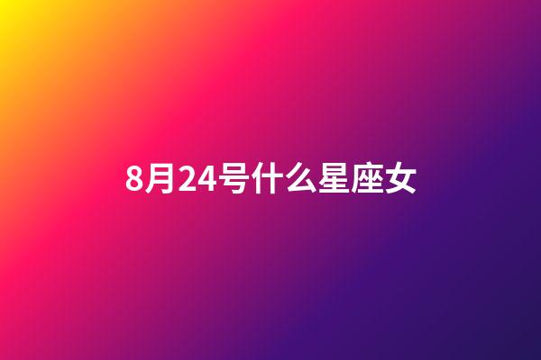 8月24号什么星座女-第1张-星座运势-玄机派