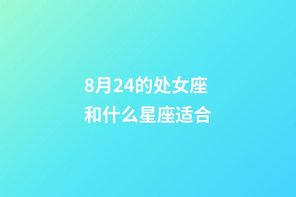 8月24的处女座和什么星座适合-第1张-星座运势-玄机派