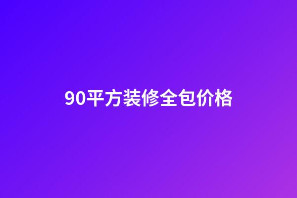 90平方装修全包价格