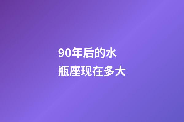 90年后的水瓶座现在多大-第1张-星座运势-玄机派