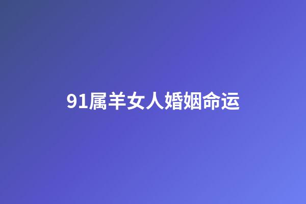 91属羊女人婚姻命运(属羊男和属女狗相克么 91属羊男和94属狗女婚姻合吗)-第1张-观点-玄机派