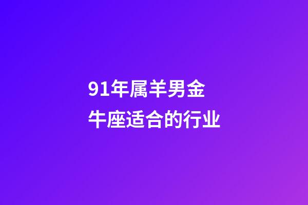 91年属羊男金牛座适合的行业-第1张-星座运势-玄机派