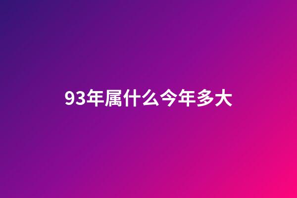 93年属什么今年多大（93年今年虚岁是多少）