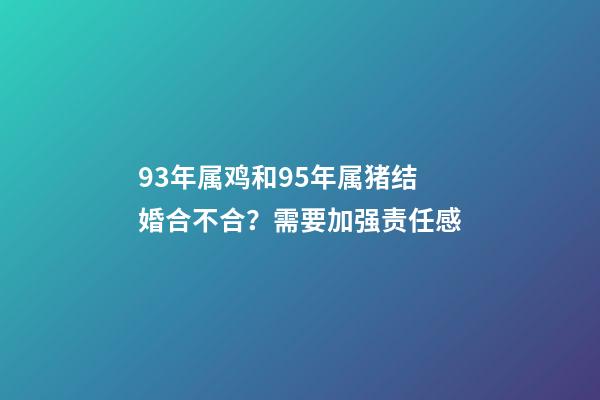 93年属鸡和95年属猪结婚合不合？需要加强责任感