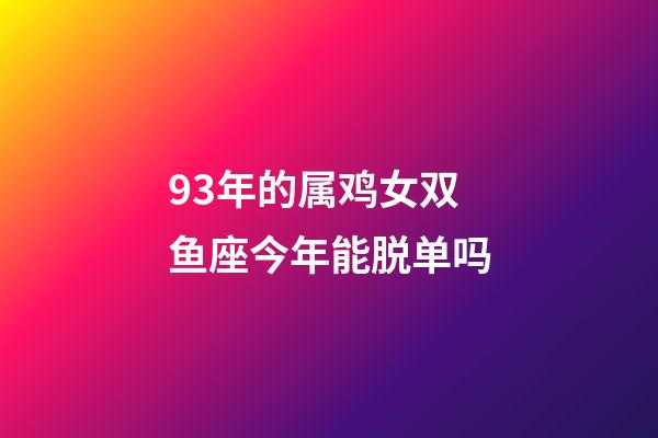 93年的属鸡女双鱼座今年能脱单吗-第1张-星座运势-玄机派