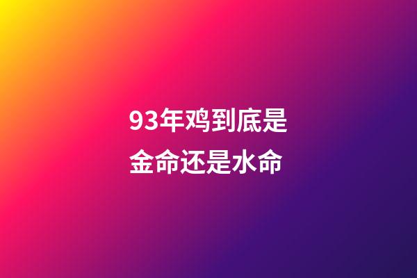 93年鸡到底是金命还是水命(婚姻不顺，钱财如意的生肖)-第1张-观点-玄机派