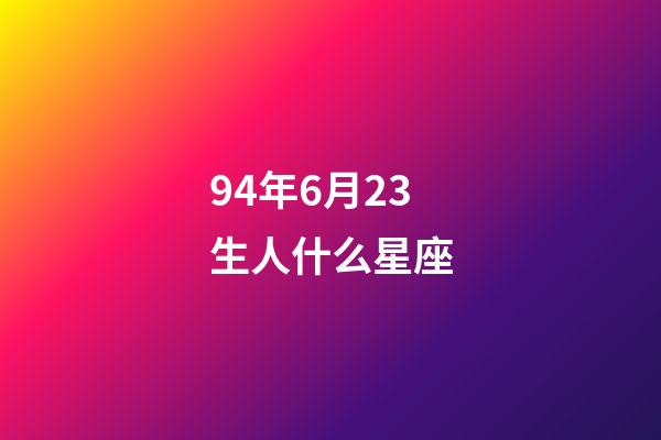 94年6月23生人什么星座-第1张-星座运势-玄机派