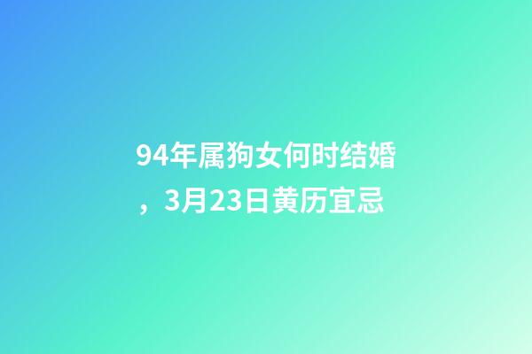 94年属狗女何时结婚，3月23日(闰二月初二)黄历宜忌-第1张-观点-玄机派