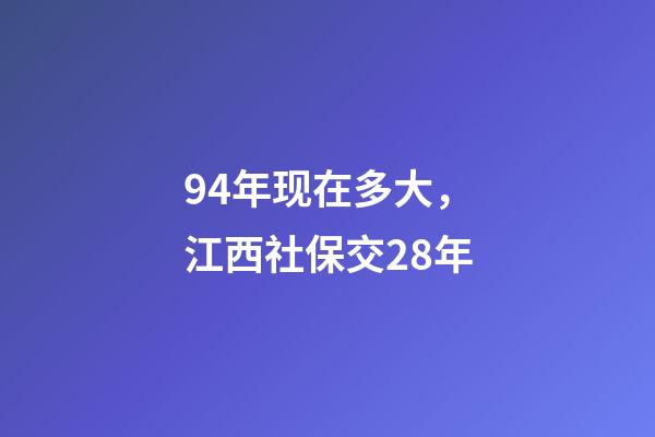 94年现在多大，江西社保交28年-第1张-观点-玄机派