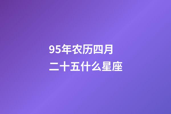 95年农历四月二十五什么星座-第1张-星座运势-玄机派