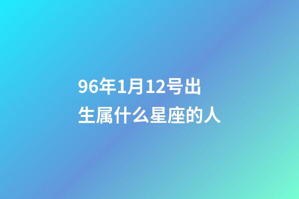 96年1月12号出生属什么星座的人-第1张-星座运势-玄机派