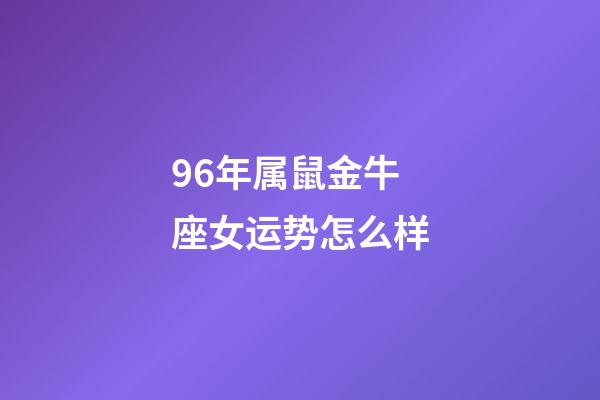 96年属鼠金牛座女运势怎么样