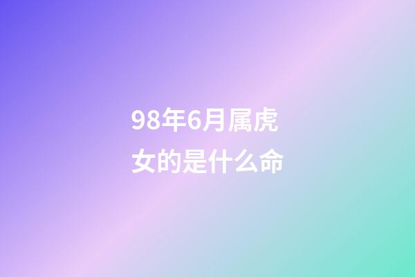 98年6月属虎女的是什么命(属虎人的运势，财运，感情详解与化解)-第1张-观点-玄机派