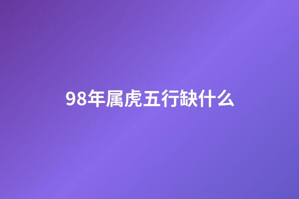 98年属虎五行缺什么