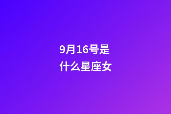 9月16号是什么星座女（9月16号出生的是什么星座）-第1张-星座运势-玄机派