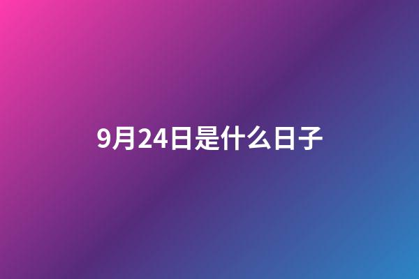 9月24日是什么日子（9月24日大事件）