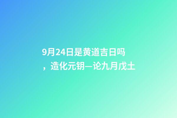 9月24日是黄道吉日吗，造化元钥—论九月戊土-第1张-观点-玄机派