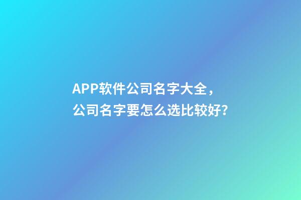 APP软件公司名字大全，公司名字要怎么选比较好？-第1张-公司起名-玄机派