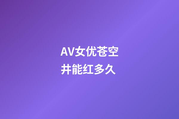 AV女优苍空井能红多久