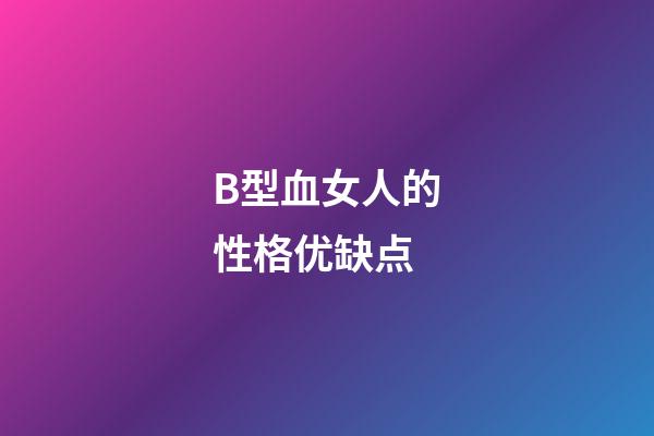 B型血女人的性格优缺点