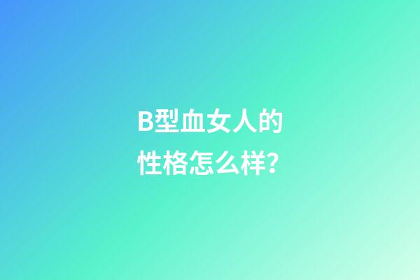 B型血女人的性格怎么样？