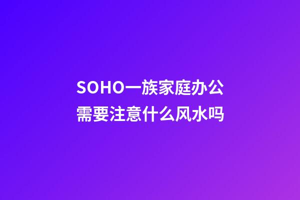 SOHO一族家庭办公需要注意什么风水吗?