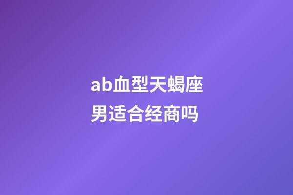 ab血型天蝎座男适合经商吗-第1张-星座运势-玄机派