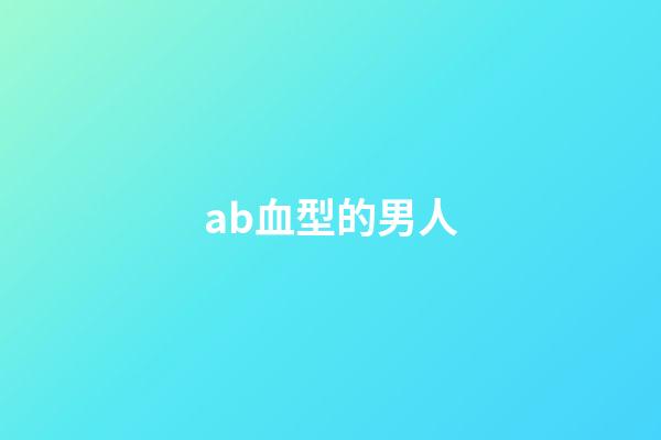 ab血型的男人（ab男是什么意思）-第1张-星座运势-玄机派