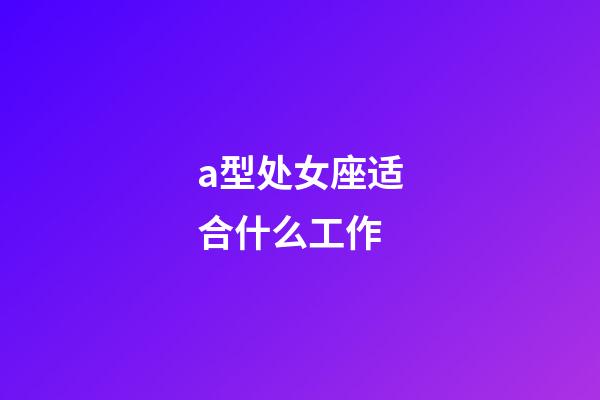 a型处女座适合什么工作-第1张-星座运势-玄机派