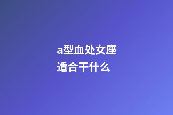 a型血处女座适合干什么-第1张-星座运势-玄机派