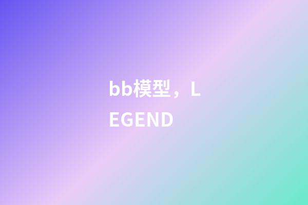 bb模型，LEGEND-第1张-观点-玄机派