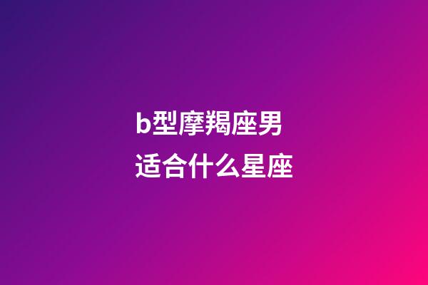 b型摩羯座男适合什么星座-第1张-星座运势-玄机派