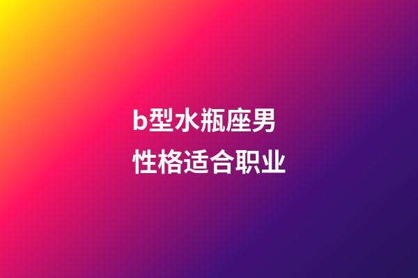 b型水瓶座男性格适合职业-第1张-星座运势-玄机派