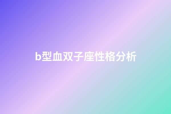 b型血双子座性格分析-第1张-星座运势-玄机派