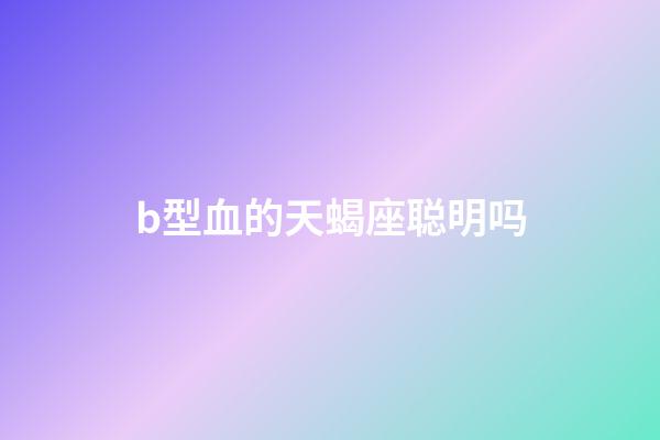 b型血的天蝎座聪明吗-第1张-星座运势-玄机派