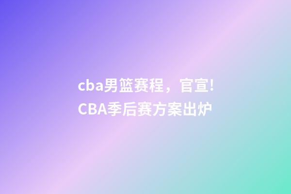 cba男篮赛程，官宣!CBA季后赛方案出炉-第1张-观点-玄机派