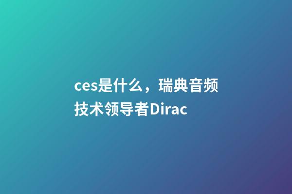 ces是什么，瑞典音频技术领导者Dirac-第1张-观点-玄机派